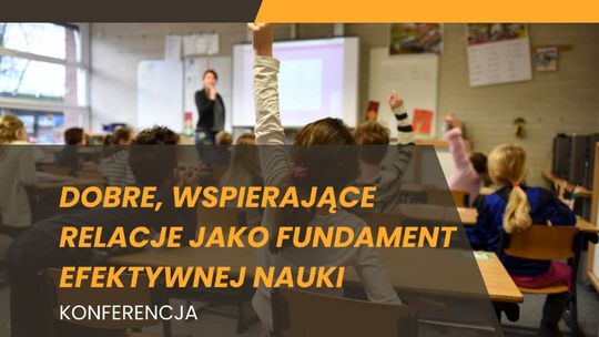 Konferencja "Dobre, wspierające relacje jako fundament efektywnej nauki"