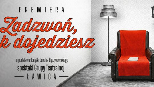 PREMIERA |„Zadzwoń, jak dojedziesz” - spektakl w wykonaniu Grupy Teatralnej Ławica