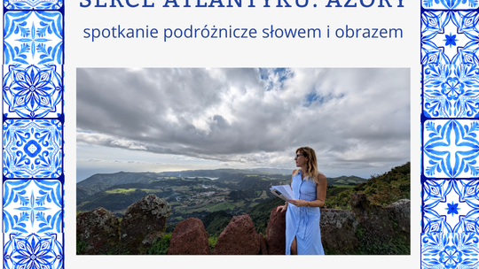 Serce Atlantyku. Azory - spotkanie podróżnicze słowem i obrazem Serce Atlantyku. Azory - spotkanie podróżnicze słowem i obrazem
